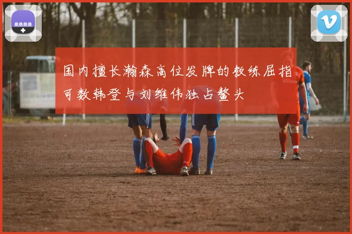 国内擅长瀚森高位发牌的教练屈指可数韩登与刘维伟独占鳌头