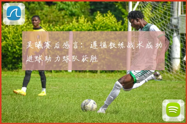 吴曦赛后感言：遵循教练战术成功进球助力球队获胜