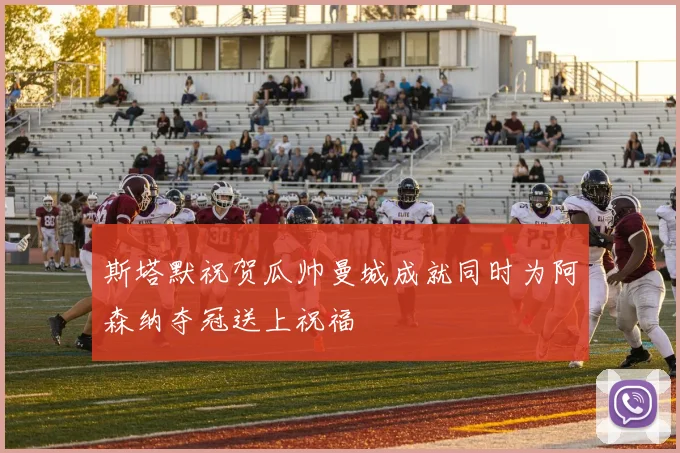 斯塔默祝贺瓜帅曼城成就同时为阿森纳夺冠送上祝福