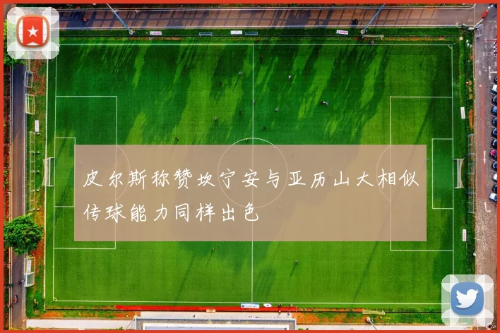 皮尔斯称赞坎宁安与亚历山大相似传球能力同样出色