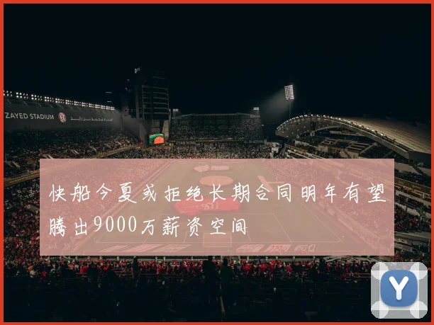 快船今夏或拒绝长期合同明年有望腾出9000万薪资空间