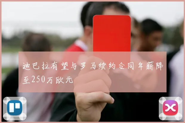 迪巴拉有望与罗马续约合同年薪降至250万欧元